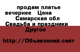 продам платье вечернее › Цена ­ 6 000 - Самарская обл. Свадьба и праздники » Другое   